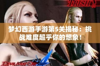 梦幻西游手游第5关揭秘：挑战难度超乎你的想象！