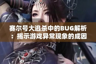 赛尔号大逃杀中的BUG解析：揭示游戏异常现象的成因与相应解决策略