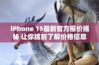 iPhone 15最新官方报价揭秘 让你提前了解价格信息