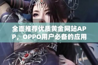 全面推荐优质黄金网站APP，OPPO用户必备的应用集锦