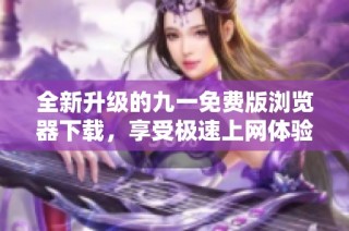 全新升级的九一免费版浏览器下载，享受极速上网体验