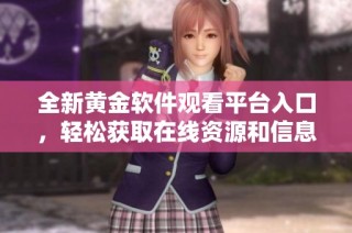 全新黄金软件观看平台入口，轻松获取在线资源和信息