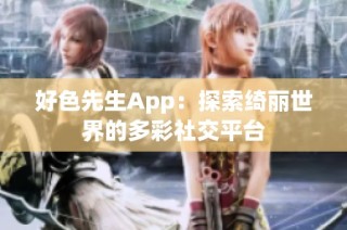 好色先生App：探索绮丽世界的多彩社交平台
