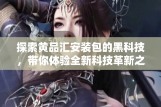 探索黄品汇安装包的黑科技，带你体验全新科技革新之旅
