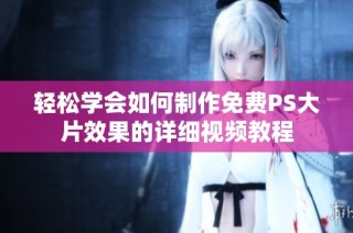 轻松学会如何制作免费PS大片效果的详细视频教程