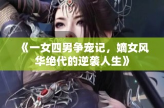 《一女四男争宠记，嫡女风华绝代的逆袭人生》