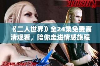 《二人世界》全24集免费高清观看，陪你走进情感旅程