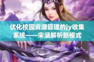 优化校园资源管理的jy收集系统——宋涵解析新模式