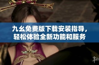 九幺免费版下载安装指导，轻松体验全新功能和服务
