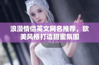 浪漫情侣英文网名推荐，欧美风格打造甜蜜氛围