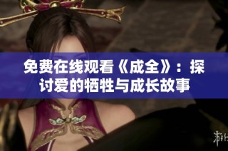 免费在线观看《成全》：探讨爱的牺牲与成长故事