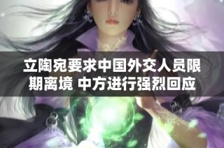 立陶宛要求中国外交人员限期离境 中方进行强烈回应