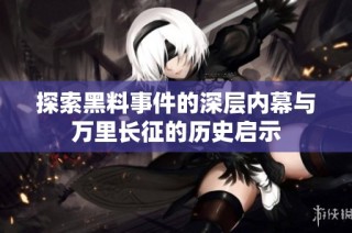 探索黑料事件的深层内幕与万里长征的历史启示