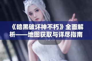 《暗黑破坏神不朽》全面解析——地图获取与详尽指南揭秘