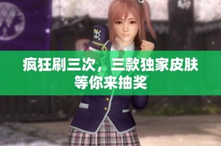 疯狂刷三次，三款独家皮肤等你来抽奖