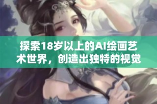 探索18岁以上的AI绘画艺术世界，创造出独特的视觉体验