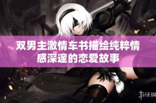 双男主激情车书描绘纯粹情感深邃的恋爱故事