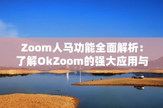 Zoom人马功能全面解析：了解OkZoom的强大应用与优势