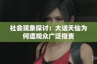 社会现象探讨：大话天仙为何遭观众广泛指责