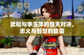 武松与李玉萍的惊天对决，忠义与智慧的较量