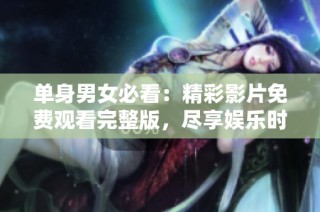 单身男女必看：精彩影片免费观看完整版，尽享娱乐时光