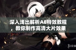 深入浅出解析AE特效教程，教你制作高清大片效果