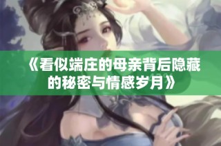 《看似端庄的母亲背后隐藏的秘密与情感岁月》