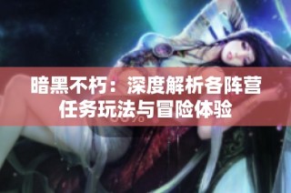 暗黑不朽：深度解析各阵营任务玩法与冒险体验