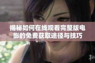 揭秘如何在线观看完整版电影的免费获取途径与技巧
