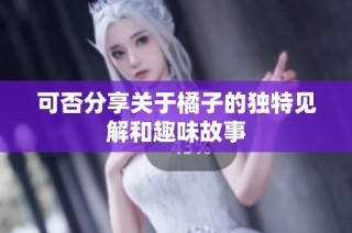 可否分享关于橘子的独特见解和趣味故事