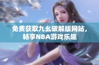 免费获取九幺破解版网站，畅享NBA游戏乐趣