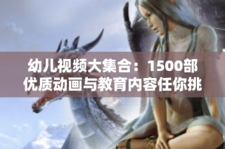幼儿视频大集合：1500部优质动画与教育内容任你挑选
