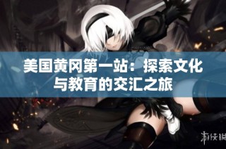 美国黄冈第一站：探索文化与教育的交汇之旅