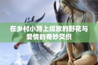 在乡村小路上绽放的野花与爱情的奇妙交织
