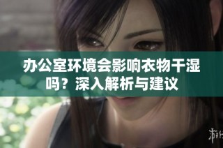 办公室环境会影响衣物干湿吗？深入解析与建议