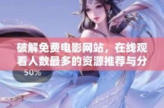 破解免费电影网站，在线观看人数最多的资源推荐与分享