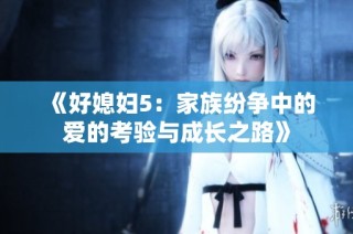 《好媳妇5：家族纷争中的爱的考验与成长之路》