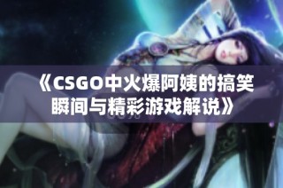 《CSGO中火爆阿姨的搞笑瞬间与精彩游戏解说》