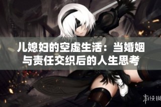 儿媳妇的空虚生活：当婚姻与责任交织后的人生思考