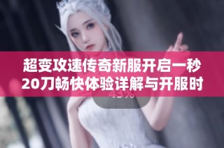 超变攻速传奇新服开启一秒20刀畅快体验详解与开服时间表分享