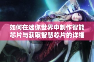 如何在迷你世界中制作智能芯片与获取智慧芯片的详细指南
