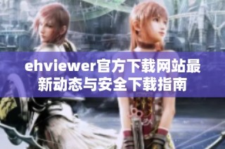 ehviewer官方下载网站最新动态与安全下载指南