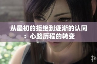 从最初的拒绝到逐渐的认同：心路历程的转变