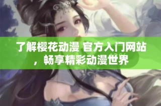 了解樱花动漫 官方入门网站，畅享精彩动漫世界
