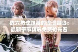 陈六与沈轻舞的浪漫冒险：最新章节精彩免费抢先看