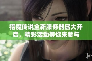猎魔传说全新服务器盛大开启，精彩活动等你来参与