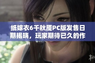 纸嫁衣6千秋魇PC版发售日期揭晓，玩家期待已久的作品何时上线