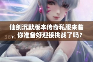 仙剑沉默版本传奇私服来临，你准备好迎接挑战了吗？