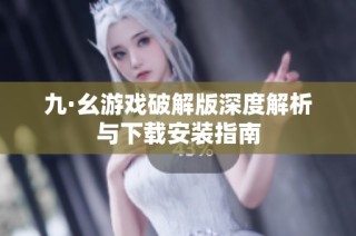九·幺游戏破解版深度解析与下载安装指南