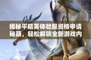 揭秘平精英体验服资格申请秘籍，轻松解锁全新游戏内容